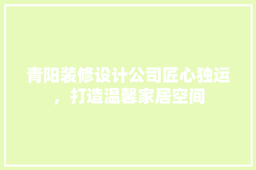青阳装修设计公司匠心独运，打造温馨家居空间