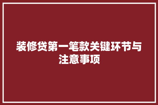 装修贷第一笔款关键环节与注意事项