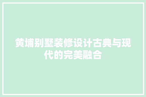 黄埔别墅装修设计古典与现代的完美融合
