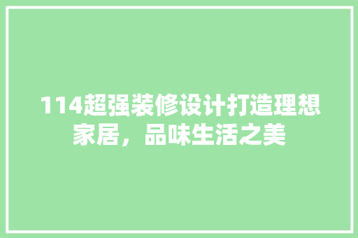 114超强装修设计打造理想家居，品味生活之美
