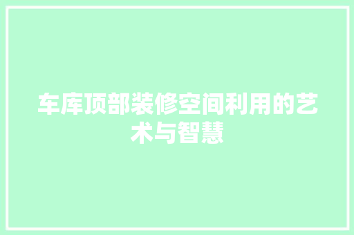 车库顶部装修空间利用的艺术与智慧