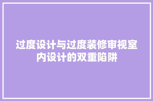 过度设计与过度装修审视室内设计的双重陷阱  第1张
