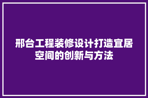 邢台工程装修设计打造宜居空间的创新与方法