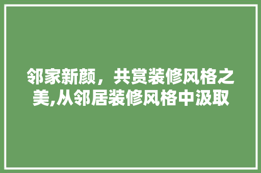 邻家新颜，共赏装修风格之美,从邻居装修风格中汲取灵感