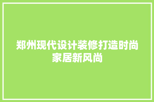 郑州现代设计装修打造时尚家居新风尚