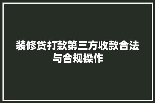 装修贷打款第三方收款合法与合规操作