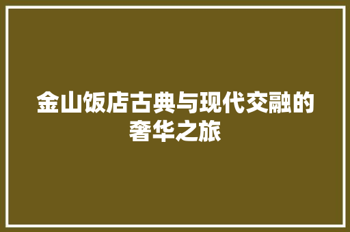 金山饭店古典与现代交融的奢华之旅