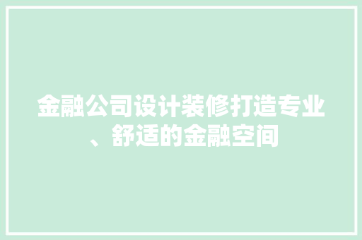 金融公司设计装修打造专业、舒适的金融空间