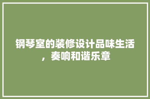 钢琴室的装修设计品味生活，奏响和谐乐章