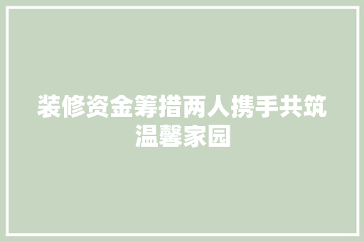 装修资金筹措两人携手共筑温馨家园