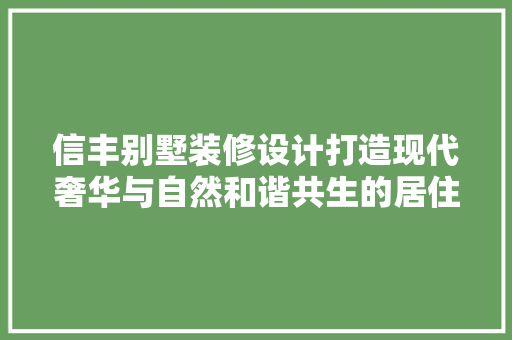 信丰别墅装修设计打造现代奢华与自然和谐共生的居住空间