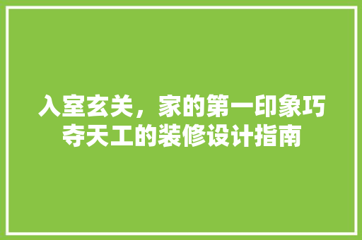 入室玄关，家的第一印象巧夺天工的装修设计指南