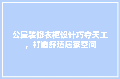 公屋装修衣柜设计巧夺天工，打造舒适居家空间