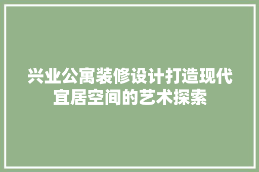 兴业公寓装修设计打造现代宜居空间的艺术探索