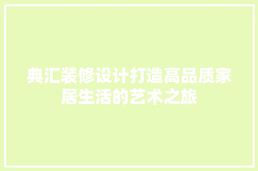 典汇装修设计打造高品质家居生活的艺术之旅