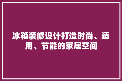 冰箱装修设计打造时尚、适用、节能的家居空间