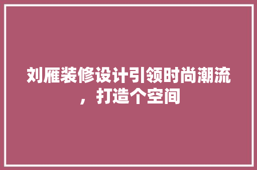 刘雁装修设计引领时尚潮流，打造个空间