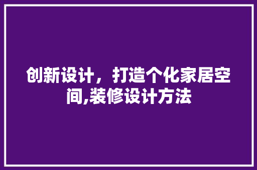 创新设计，打造个化家居空间,装修设计方法