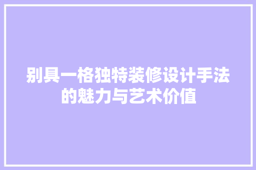 别具一格独特装修设计手法的魅力与艺术价值