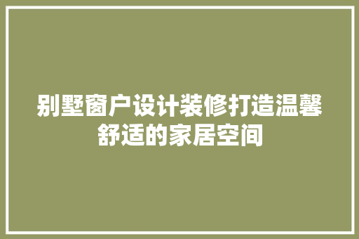 别墅窗户设计装修打造温馨舒适的家居空间
