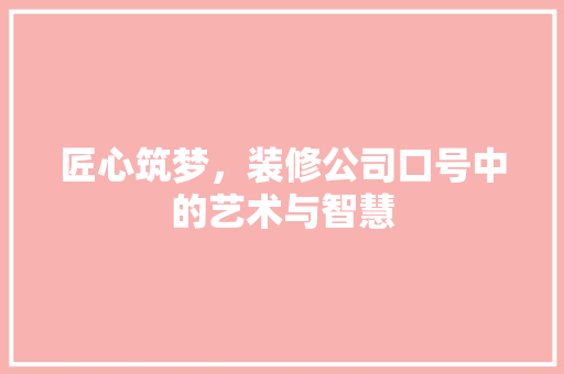 匠心筑梦，装修公司口号中的艺术与智慧