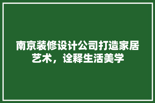 南京装修设计公司打造家居艺术，诠释生活美学