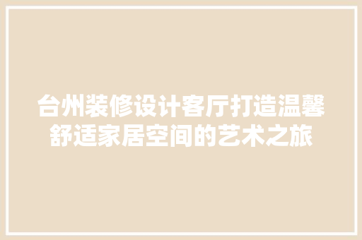 台州装修设计客厅打造温馨舒适家居空间的艺术之旅