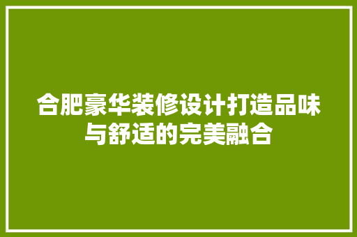 合肥豪华装修设计打造品味与舒适的完美融合