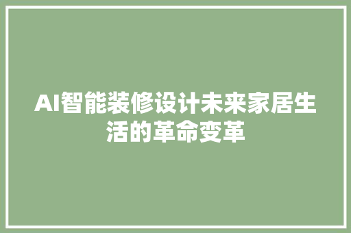 AI智能装修设计未来家居生活的革命变革