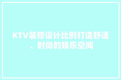 KTV装修设计比例打造舒适、时尚的娱乐空间