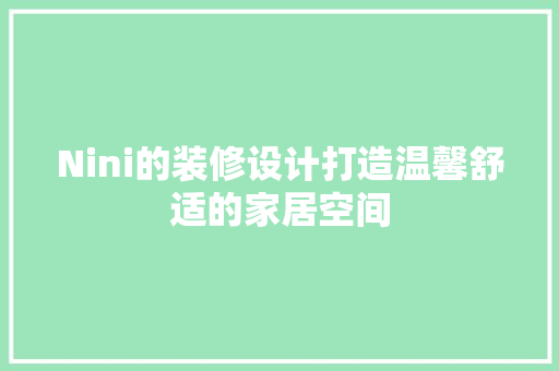 Nini的装修设计打造温馨舒适的家居空间