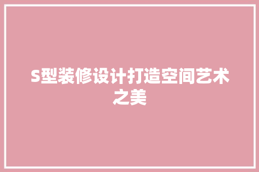 S型装修设计打造空间艺术之美