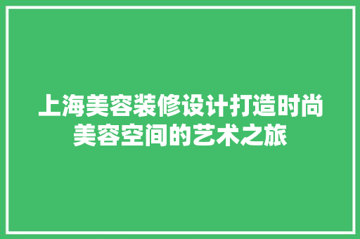 上海美容装修设计打造时尚美容空间的艺术之旅