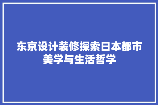 东京设计装修探索日本都市美学与生活哲学