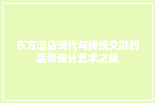 东方酒店现代与传统交融的装修设计艺术之旅