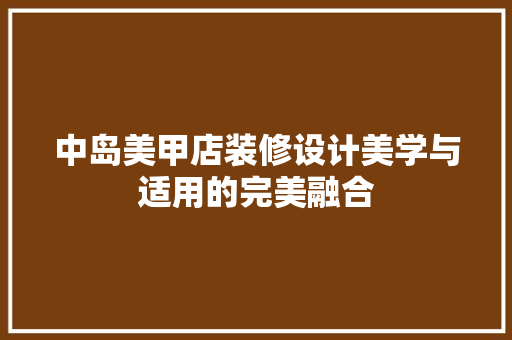 中岛美甲店装修设计美学与适用的完美融合