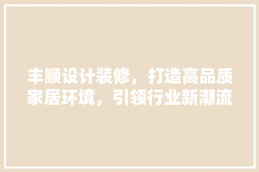 丰顺设计装修，打造高品质家居环境，引领行业新潮流