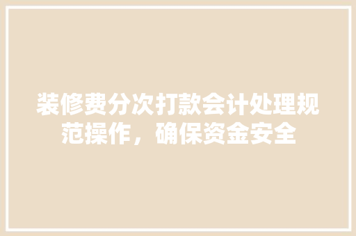 装修费分次打款会计处理规范操作，确保资金安全