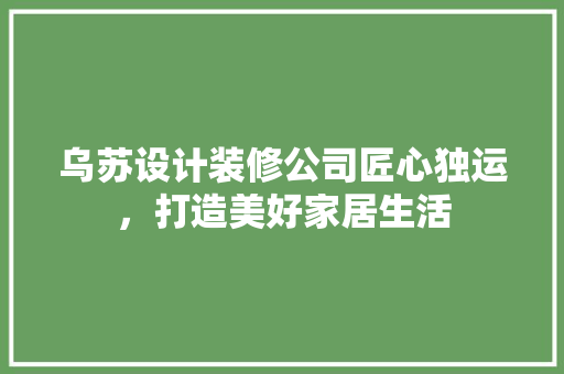乌苏设计装修公司匠心独运，打造美好家居生活