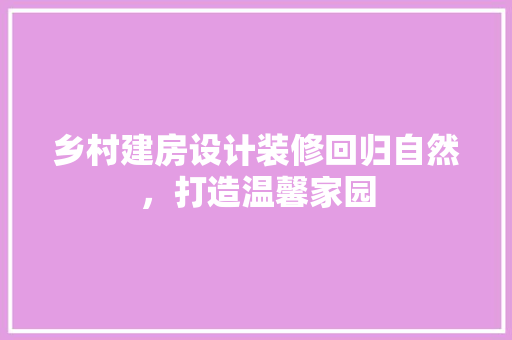 乡村建房设计装修回归自然，打造温馨家园  第1张
