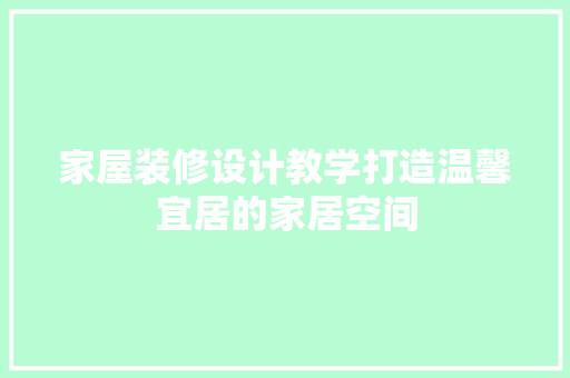 家屋装修设计教学打造温馨宜居的家居空间