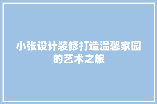 小张设计装修打造温馨家园的艺术之旅