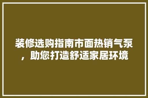 装修选购指南市面热销气泵，助您打造舒适家居环境