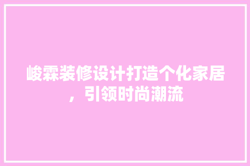 峻霖装修设计打造个化家居，引领时尚潮流