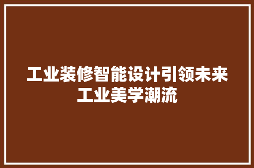 工业装修智能设计引领未来工业美学潮流