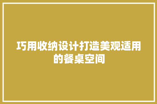 巧用收纳设计打造美观适用的餐桌空间