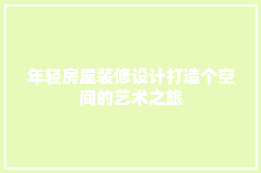 年轻房屋装修设计打造个空间的艺术之旅