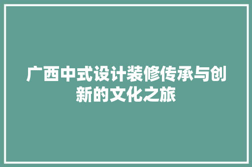 广西中式设计装修传承与创新的文化之旅