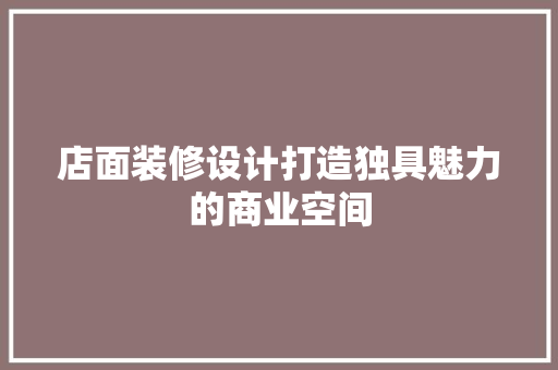 店面装修设计打造独具魅力的商业空间