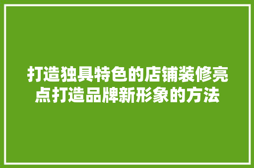 打造独具特色的店铺装修亮点打造品牌新形象的方法